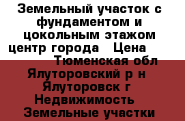 Земельный участок с фундаментом и цокольным этажом центр города › Цена ­ 1 750 000 - Тюменская обл., Ялуторовский р-н, Ялуторовск г. Недвижимость » Земельные участки продажа   